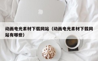武义县动画电光素材下载网站（动画电光素材下载网站有哪些）