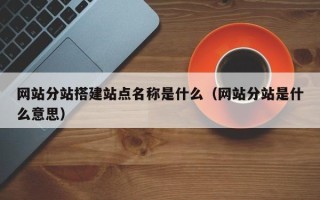 武义县网站分站搭建站点名称是什么（网站分站是什么意思）