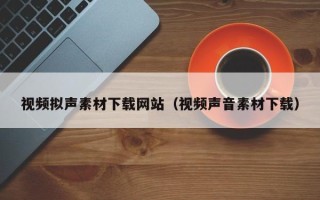 武义县视频拟声素材下载网站（视频声音素材下载）