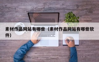 武义县素材作品网站有哪些（素材作品网站有哪些软件）