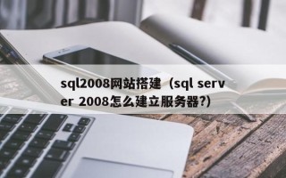 武义县sql2008网站搭建（sql server 2008怎么建立服务器?）