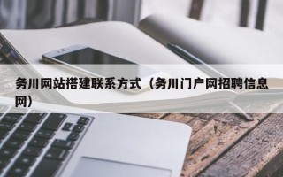 武义县务川网站搭建联系方式（务川门户网招聘信息网）