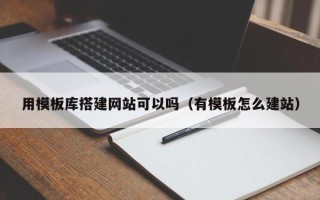 武义县用模板库搭建网站可以吗（有模板怎么建站）