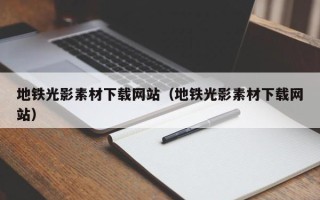 武义县地铁光影素材下载网站（地铁光影素材下载网站）