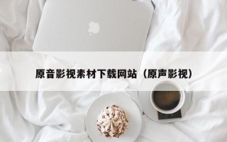 武义县原音影视素材下载网站（原声影视）