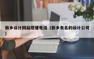 武义县新乡设计网站搭建电话（新乡有名的设计公司）