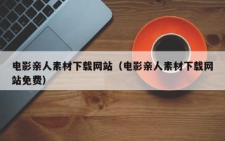武义县电影亲人素材下载网站（电影亲人素材下载网站免费）