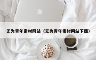 武义县无为青年素材网站（无为青年素材网站下载）