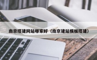 武义县南京搭建网站哪家好（南京建站模板搭建）