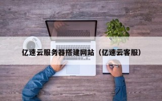武义县亿速云服务器搭建网站（亿速云客服）