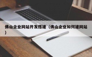 武义县佛山企业网站开发搭建（佛山企业如何建网站）