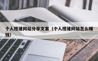 武义县个人搭建网站分享文案（个人搭建网站怎么赚钱）