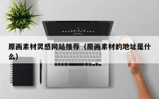 武义县原画素材灵感网站推荐（原画素材的地址是什么）