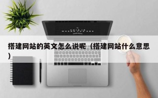 武义县搭建网站的英文怎么说呢（搭建网站什么意思）