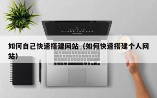 武义县如何自己快速搭建网站（如何快速搭建个人网站）
