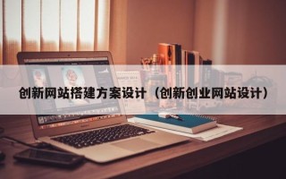 武义县创新网站搭建方案设计（创新创业网站设计）